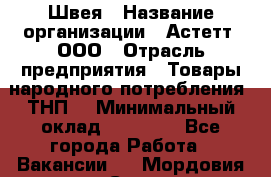 Швея › Название организации ­ Астетт, ООО › Отрасль предприятия ­ Товары народного потребления (ТНП) › Минимальный оклад ­ 20 000 - Все города Работа » Вакансии   . Мордовия респ.,Саранск г.